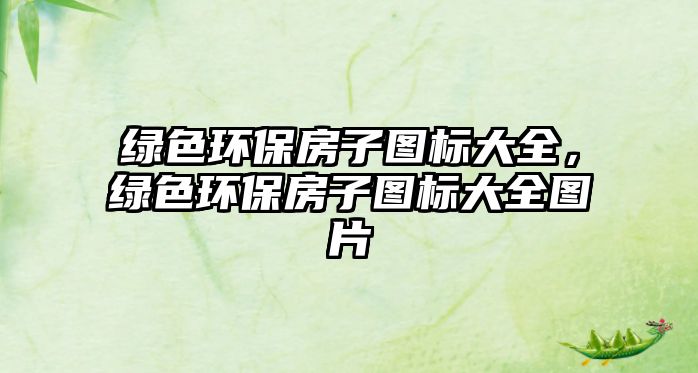 綠色環(huán)保房子圖標(biāo)大全，綠色環(huán)保房子圖標(biāo)大全圖片