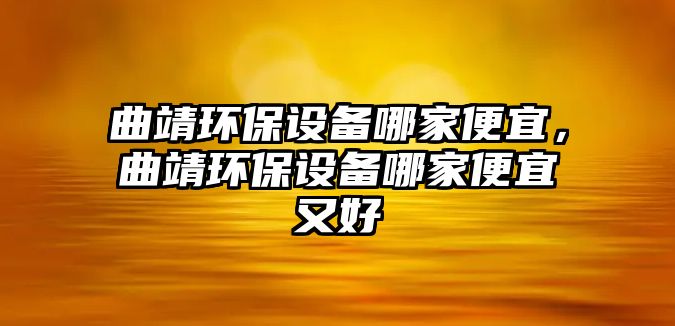 曲靖環(huán)保設(shè)備哪家便宜，曲靖環(huán)保設(shè)備哪家便宜又好