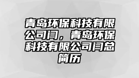 青島環(huán)保科技有限公司閆，青島環(huán)保科技有限公司閆總簡歷