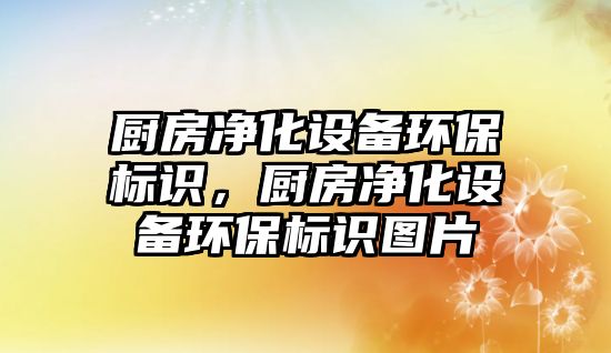 廚房凈化設備環(huán)保標識，廚房凈化設備環(huán)保標識圖片