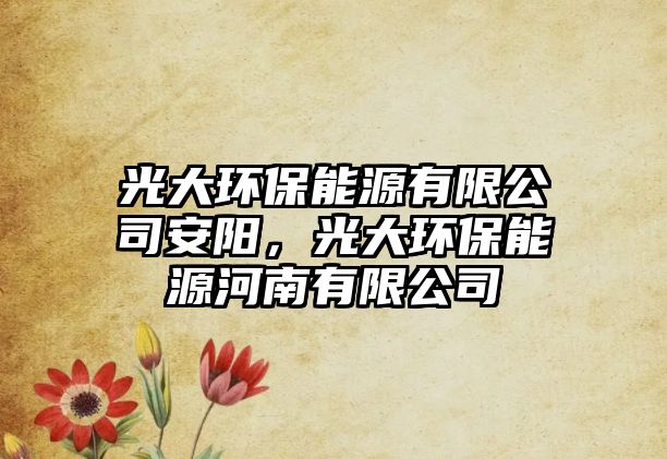 光大環(huán)保能源有限公司安陽，光大環(huán)保能源河南有限公司