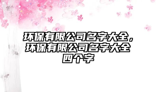 環(huán)保有限公司名字大全，環(huán)保有限公司名字大全四個(gè)字