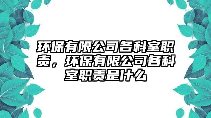 環(huán)保有限公司各科室職責(zé)，環(huán)保有限公司各科室職責(zé)是什么