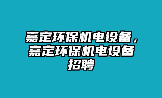 嘉定環(huán)保機(jī)電設(shè)備，嘉定環(huán)保機(jī)電設(shè)備招聘