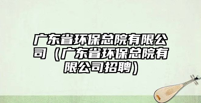 廣東省環(huán)?？傇河邢薰荆◤V東省環(huán)?？傇河邢薰菊衅福?/> 
									</a>
									<h4 class=