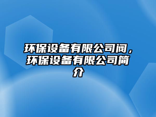 環(huán)保設(shè)備有限公司閥，環(huán)保設(shè)備有限公司簡介