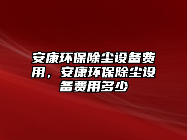 安康環(huán)保除塵設(shè)備費(fèi)用，安康環(huán)保除塵設(shè)備費(fèi)用多少