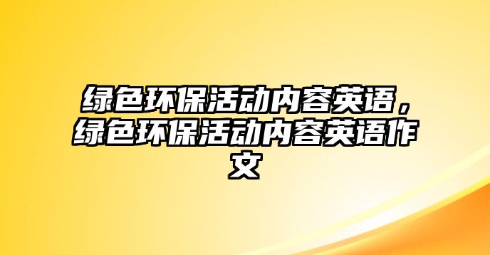 綠色環(huán)?；顒觾?nèi)容英語，綠色環(huán)保活動內(nèi)容英語作文