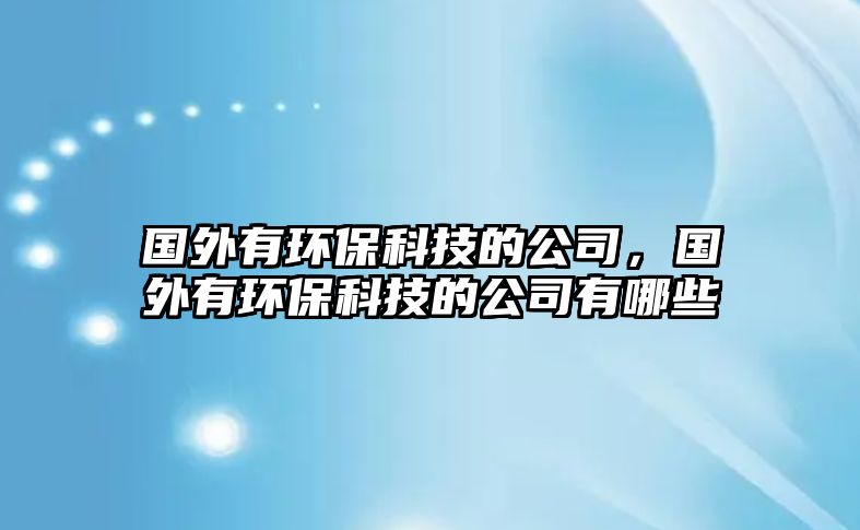 國(guó)外有環(huán)?？萍嫉墓荆瑖?guó)外有環(huán)?？萍嫉墓居心男?/> 
									</a>
									<h4 class=