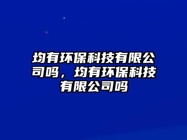 均有環(huán)保科技有限公司嗎，均有環(huán)?？萍加邢薰締? class=