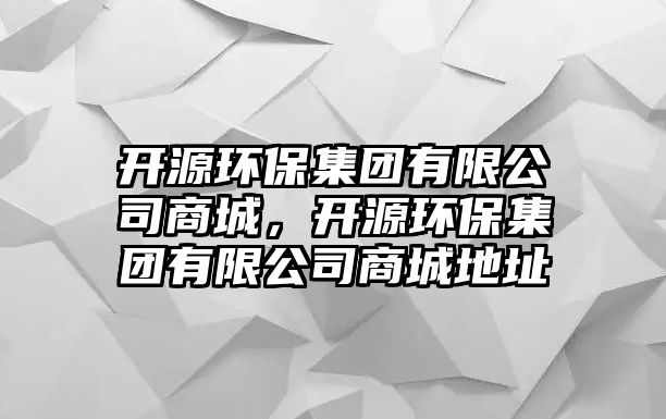 開源環(huán)保集團(tuán)有限公司商城，開源環(huán)保集團(tuán)有限公司商城地址