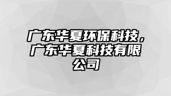 廣東華夏環(huán)?？萍?，廣東華夏科技有限公司