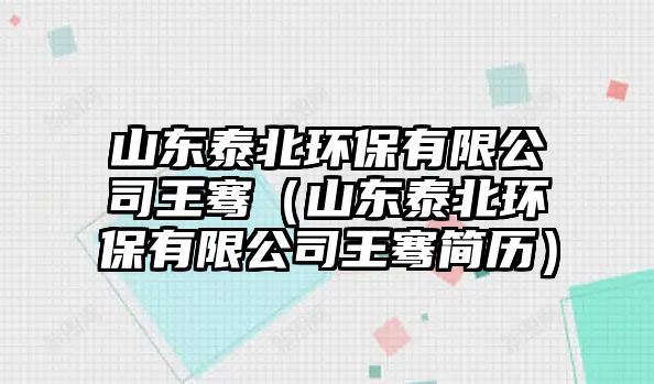 山東泰北環(huán)保有限公司王騫（山東泰北環(huán)保有限公司王騫簡歷）