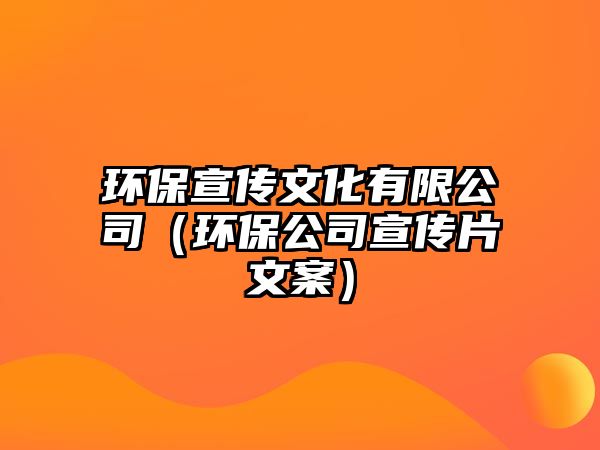 環(huán)保宣傳文化有限公司（環(huán)保公司宣傳片文案）