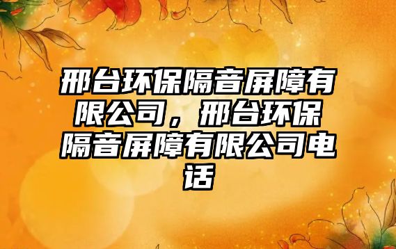 邢臺環(huán)保隔音屏障有限公司，邢臺環(huán)保隔音屏障有限公司電話