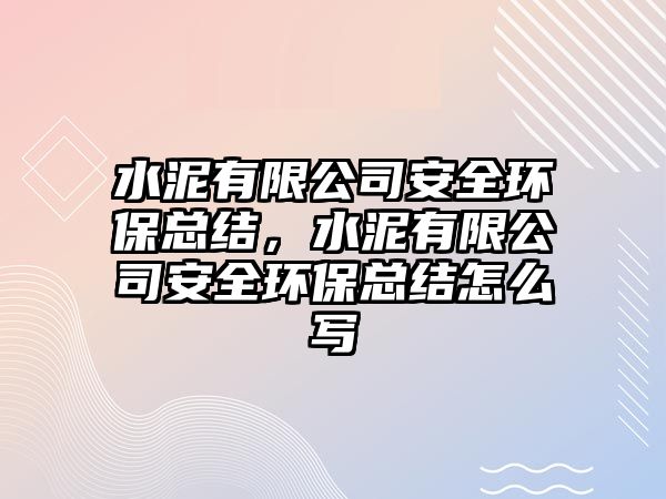 水泥有限公司安全環(huán)?？偨Y(jié)，水泥有限公司安全環(huán)?？偨Y(jié)怎么寫