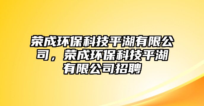 榮成環(huán)保科技平湖有限公司，榮成環(huán)?？萍计胶邢薰菊衅? class=