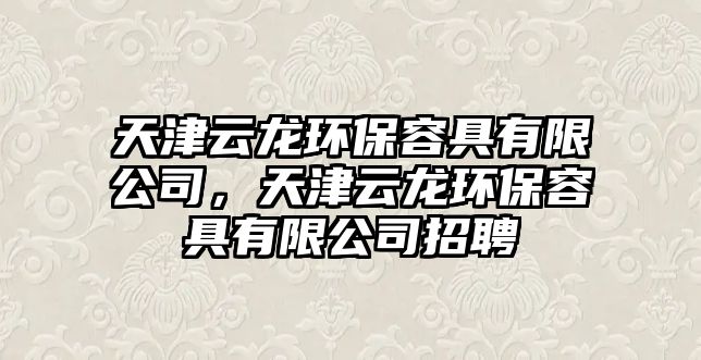 天津云龍環(huán)保容具有限公司，天津云龍環(huán)保容具有限公司招聘