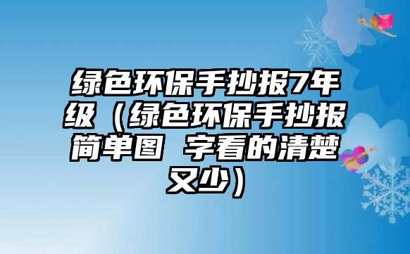 綠色環(huán)保手抄報(bào)7年級(jí)（綠色環(huán)保手抄報(bào)簡(jiǎn)單圖 字看的清楚又少）