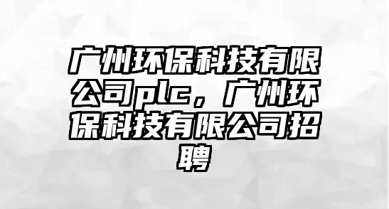 廣州環(huán)?？萍加邢薰緋lc，廣州環(huán)保科技有限公司招聘