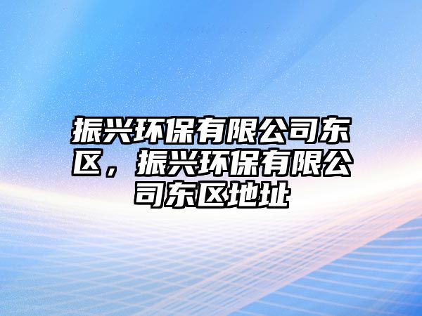 振興環(huán)保有限公司東區(qū)，振興環(huán)保有限公司東區(qū)地址