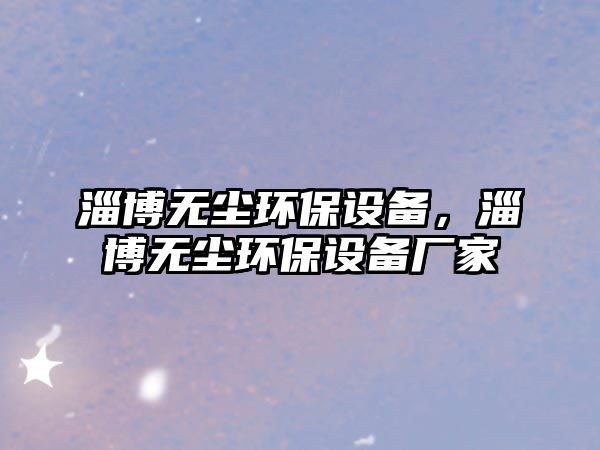 淄博無塵環(huán)保設備，淄博無塵環(huán)保設備廠家