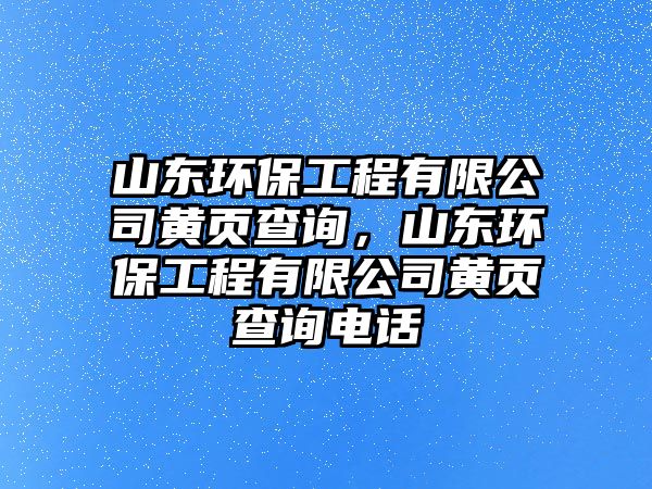 山東環(huán)保工程有限公司黃頁(yè)查詢，山東環(huán)保工程有限公司黃頁(yè)查詢電話