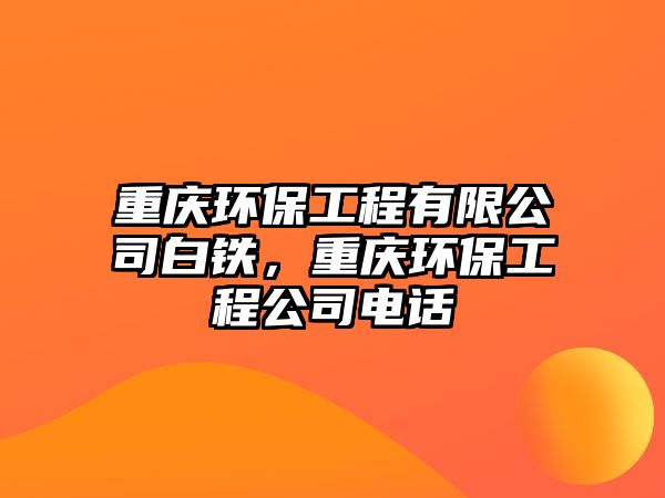 重慶環(huán)保工程有限公司白鐵，重慶環(huán)保工程公司電話