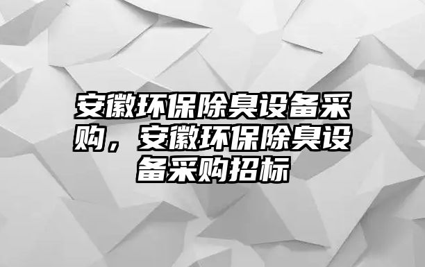 安徽環(huán)保除臭設(shè)備采購(gòu)，安徽環(huán)保除臭設(shè)備采購(gòu)招標(biāo)