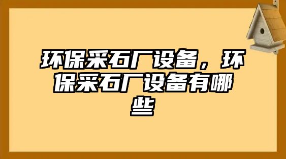 環(huán)保采石廠設備，環(huán)保采石廠設備有哪些