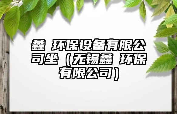 鑫玥環(huán)保設(shè)備有限公司坐（無錫鑫玥環(huán)保有限公司）