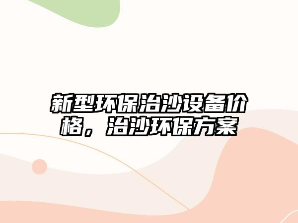 新型環(huán)保治沙設(shè)備價格，治沙環(huán)保方案