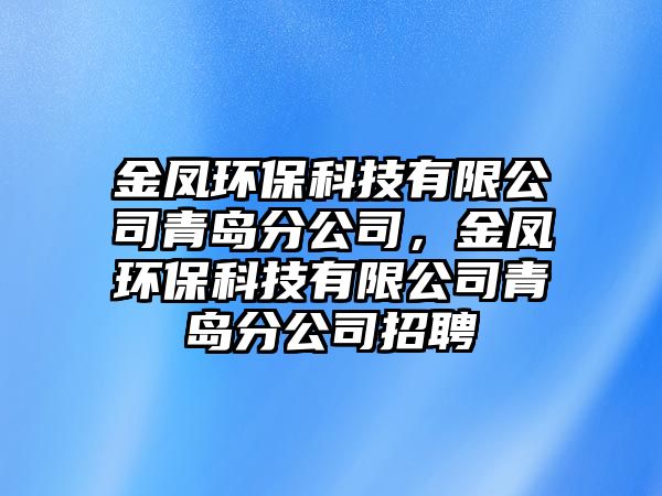 金鳳環(huán)保科技有限公司青島分公司，金鳳環(huán)?？萍加邢薰厩鄭u分公司招聘