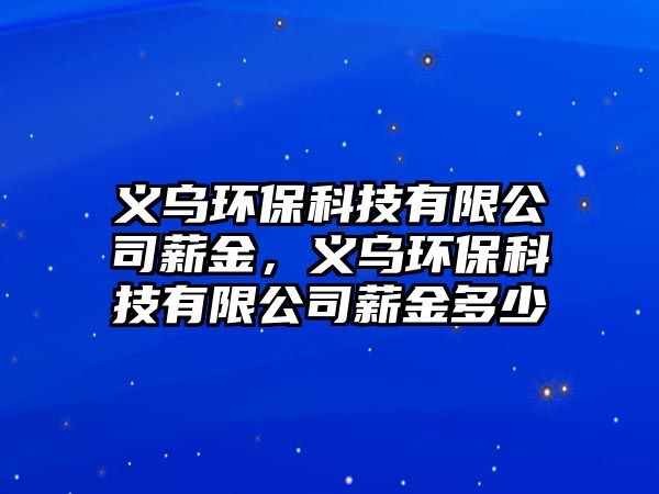 義烏環(huán)?？萍加邢薰拘浇?，義烏環(huán)保科技有限公司薪金多少