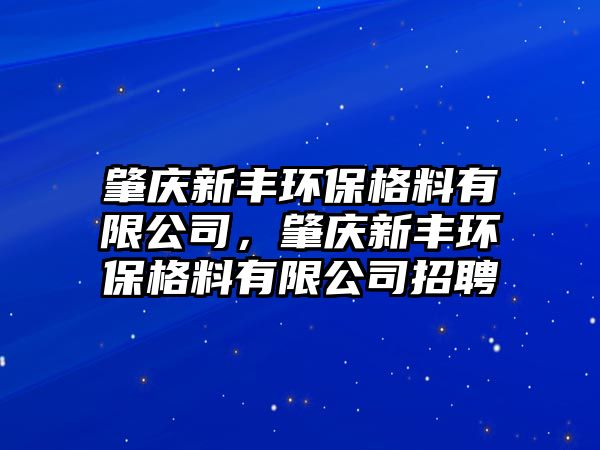 肇慶新豐環(huán)保格料有限公司，肇慶新豐環(huán)保格料有限公司招聘