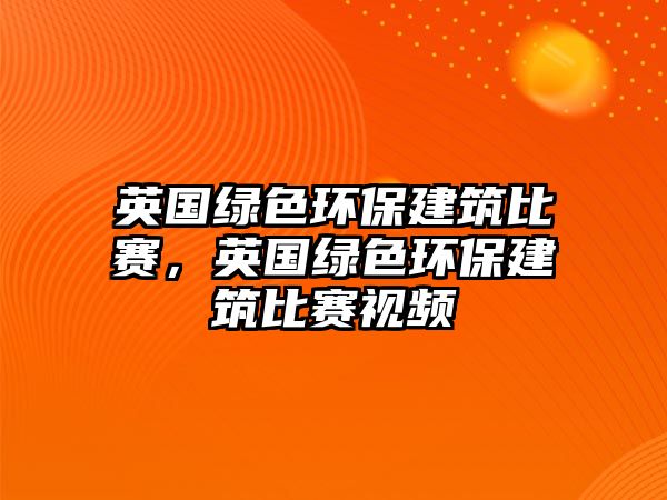 英國綠色環(huán)保建筑比賽，英國綠色環(huán)保建筑比賽視頻