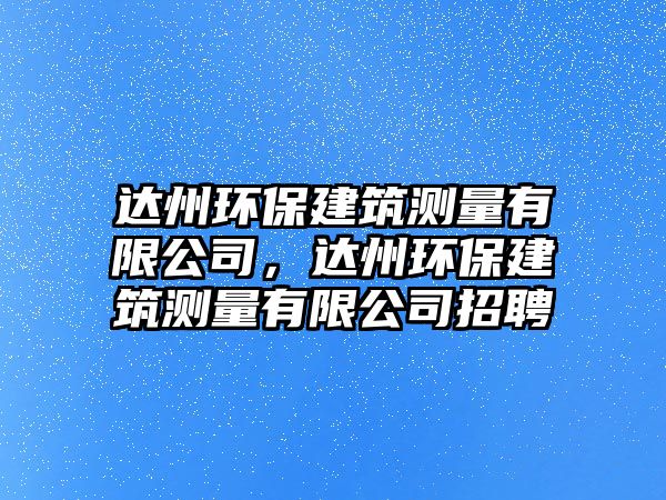 達(dá)州環(huán)保建筑測(cè)量有限公司，達(dá)州環(huán)保建筑測(cè)量有限公司招聘