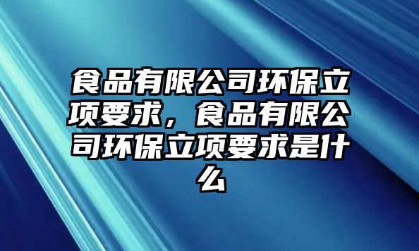 食品有限公司環(huán)保立項要求，食品有限公司環(huán)保立項要求是什么