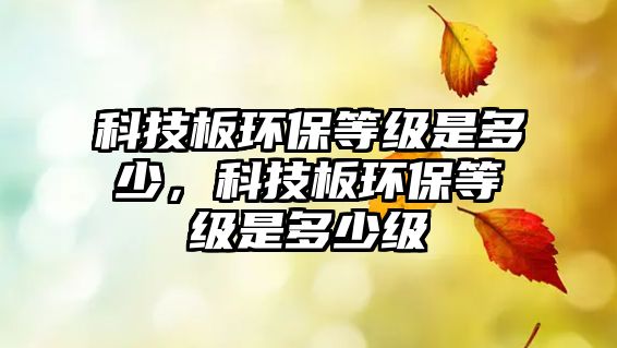 科技板環(huán)保等級是多少，科技板環(huán)保等級是多少級