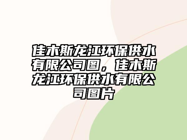 佳木斯龍江環(huán)保供水有限公司圖，佳木斯龍江環(huán)保供水有限公司圖片