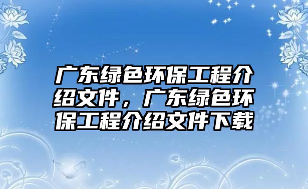 廣東綠色環(huán)保工程介紹文件，廣東綠色環(huán)保工程介紹文件下載