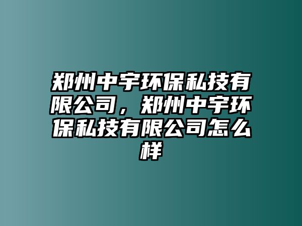 鄭州中宇環(huán)保私技有限公司，鄭州中宇環(huán)保私技有限公司怎么樣