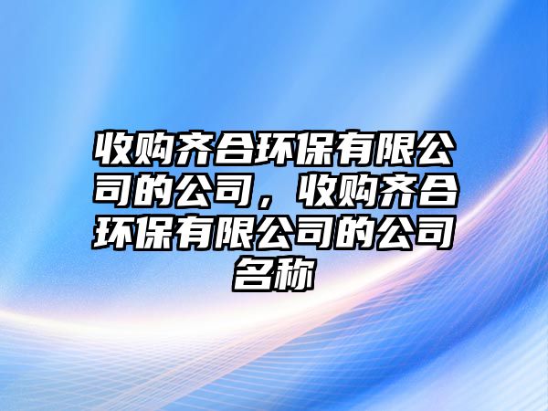 收購齊合環(huán)保有限公司的公司，收購齊合環(huán)保有限公司的公司名稱