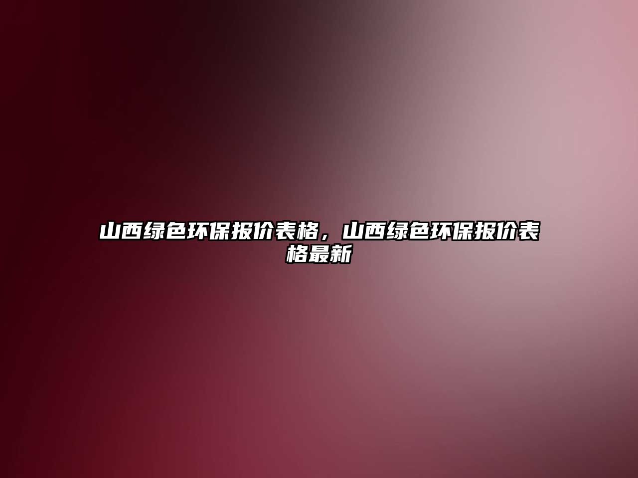 山西綠色環(huán)保報(bào)價(jià)表格，山西綠色環(huán)保報(bào)價(jià)表格最新