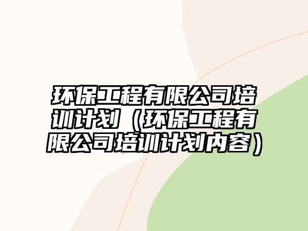 環(huán)保工程有限公司培訓(xùn)計(jì)劃（環(huán)保工程有限公司培訓(xùn)計(jì)劃內(nèi)容）