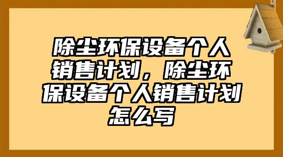 除塵環(huán)保設備個人銷售計劃，除塵環(huán)保設備個人銷售計劃怎么寫