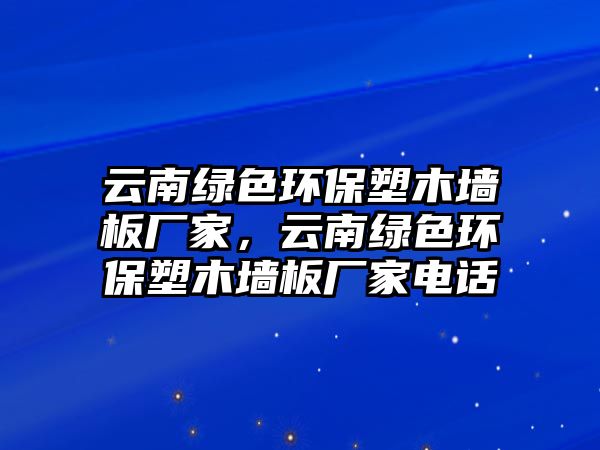 云南綠色環(huán)保塑木墻板廠家，云南綠色環(huán)保塑木墻板廠家電話