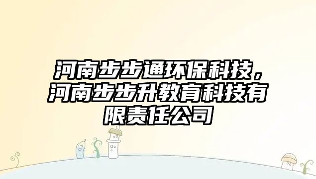 河南步步通環(huán)保科技，河南步步升教育科技有限責(zé)任公司