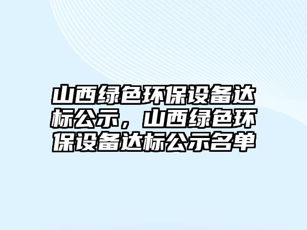 山西綠色環(huán)保設備達標公示，山西綠色環(huán)保設備達標公示名單