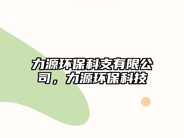 力源環(huán)保科支有限公司，力源環(huán)保科技